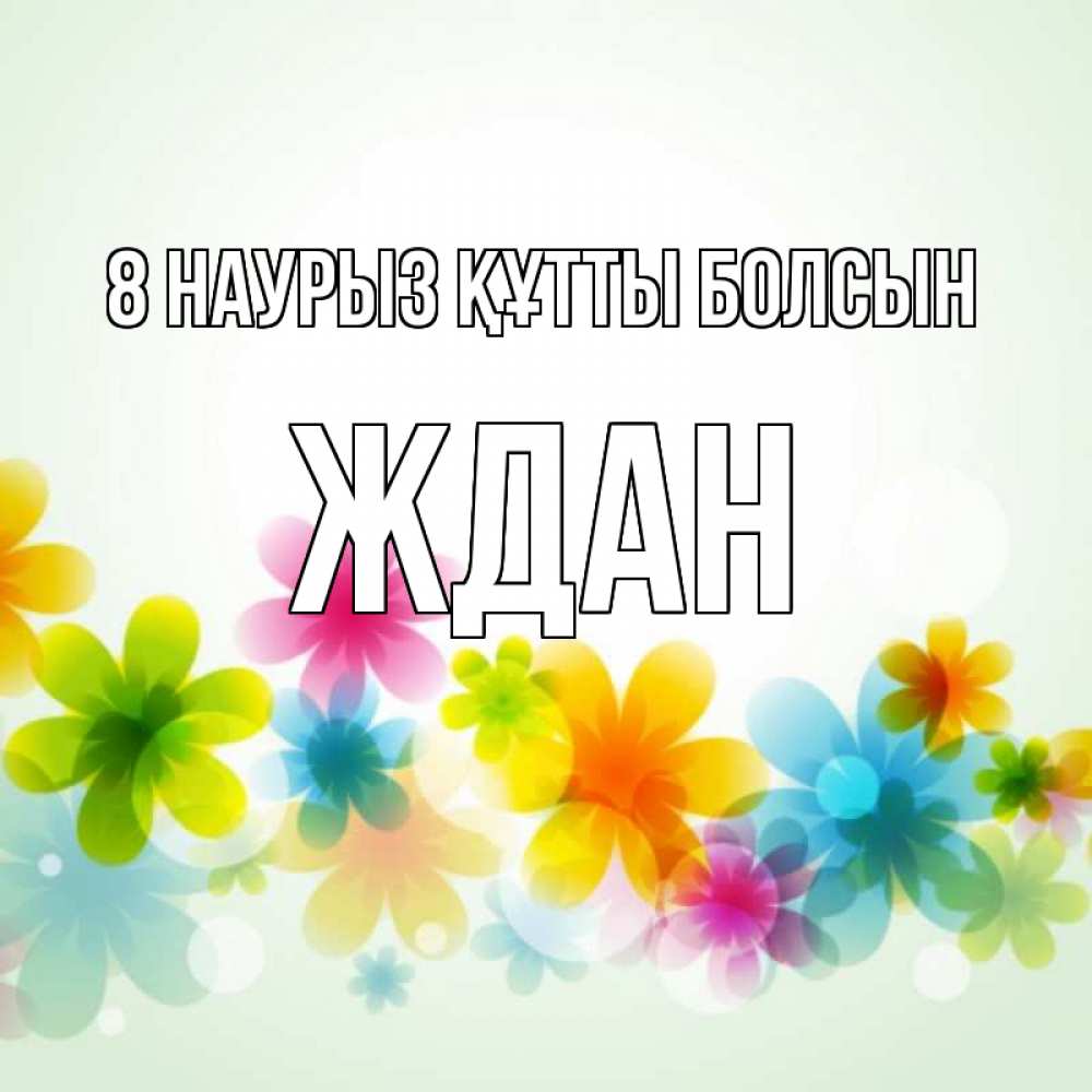 Күн сайын ашық хат с именем, Ждан 8 наурыз құтты болсын цветы Онлайн тегін жүктеп алу тілектері бар керемет карта 