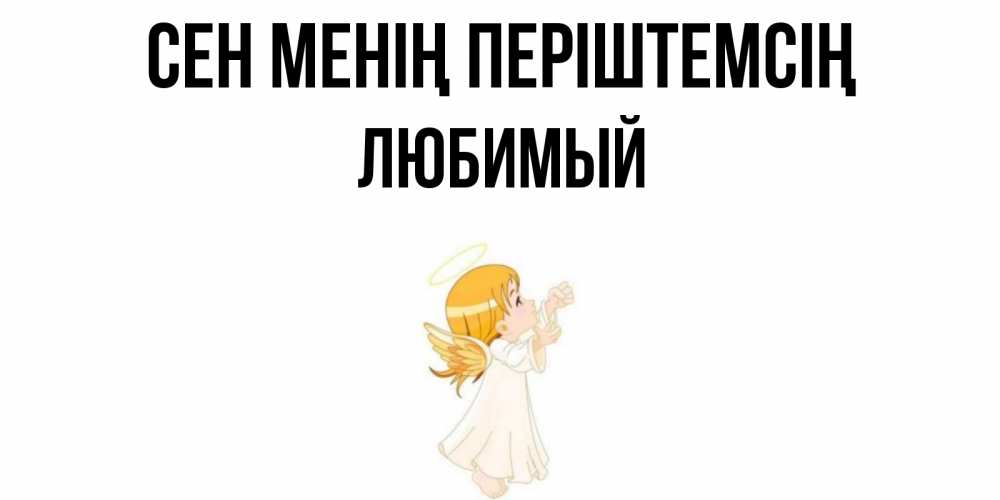 Күн сайын ашық хат с именем, Любимый Сен менің періштемсің ангел, девочка Онлайн тегін жүктеп алу тілектері бар керемет карта 