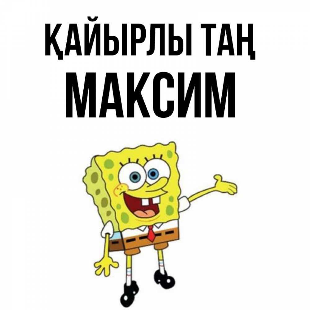 Күн сайын ашық хат с именем, Максим Қайырлы таң губка боб улыбается Онлайн тегін жүктеп алу тілектері бар керемет карта 