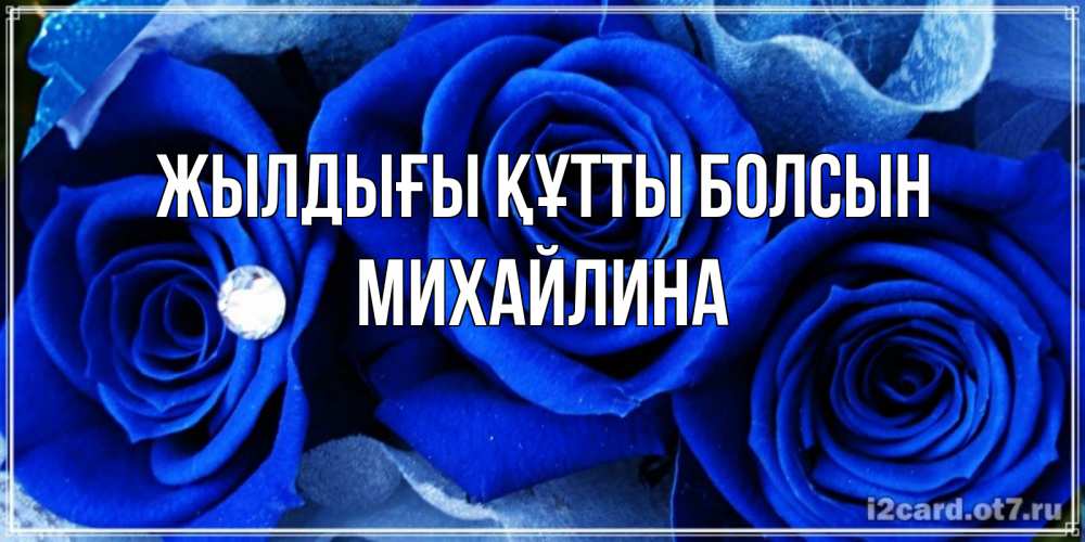 Күн сайын ашық хат с именем, Михайлина Жылдығы құтты болсын синие розы в росе Онлайн тегін жүктеп алу тілектері бар керемет карта 