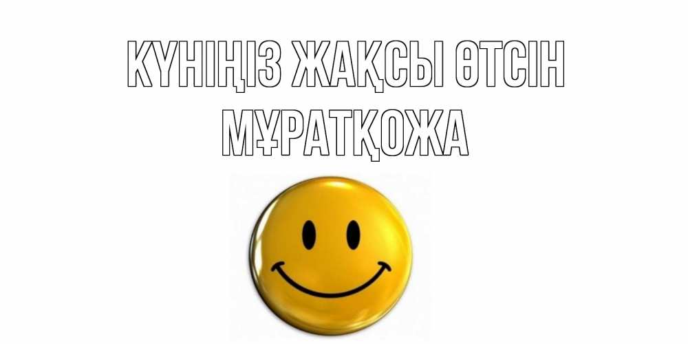 Күн сайын ашық хат с именем, Мұратқожа Күніңіз жақсы өтсін отличного дня Онлайн тегін жүктеп алу тілектері бар керемет карта 