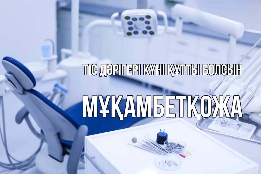 Күн сайын ашық хат с именем, Мұқамбетқожа Тіс дәрігері күні құтты болсын с днем стоматолога  2 Онлайн тегін жүктеп алу тілектері бар керемет карта 