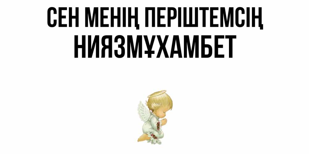 Күн сайын ашық хат с именем, НИЯЗМҰХАМБЕТ Сен менің періштемсің ангел Онлайн тегін жүктеп алу тілектері бар керемет карта 