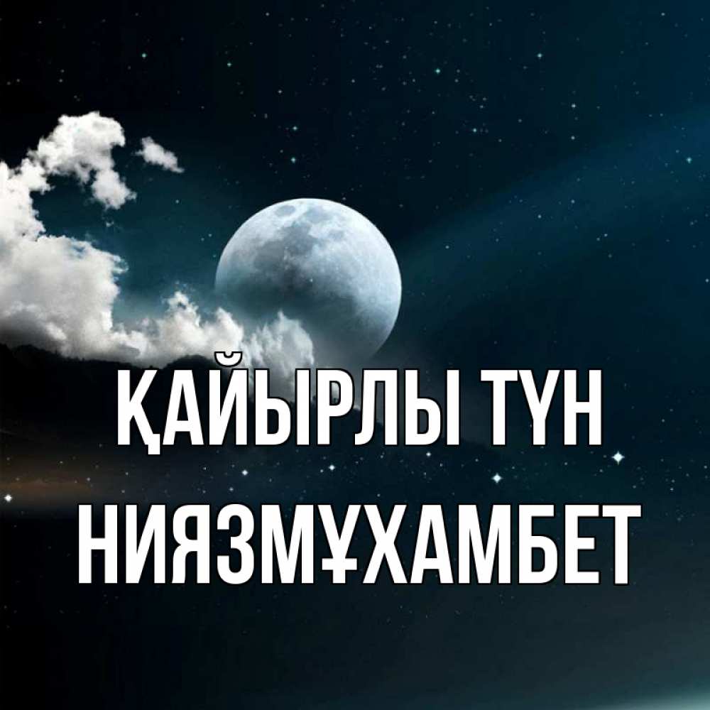 Күн сайын ашық хат с именем, НИЯЗМҰХАМБЕТ Қайырлы түн облака в лунном свете Онлайн тегін жүктеп алу тілектері бар керемет карта 