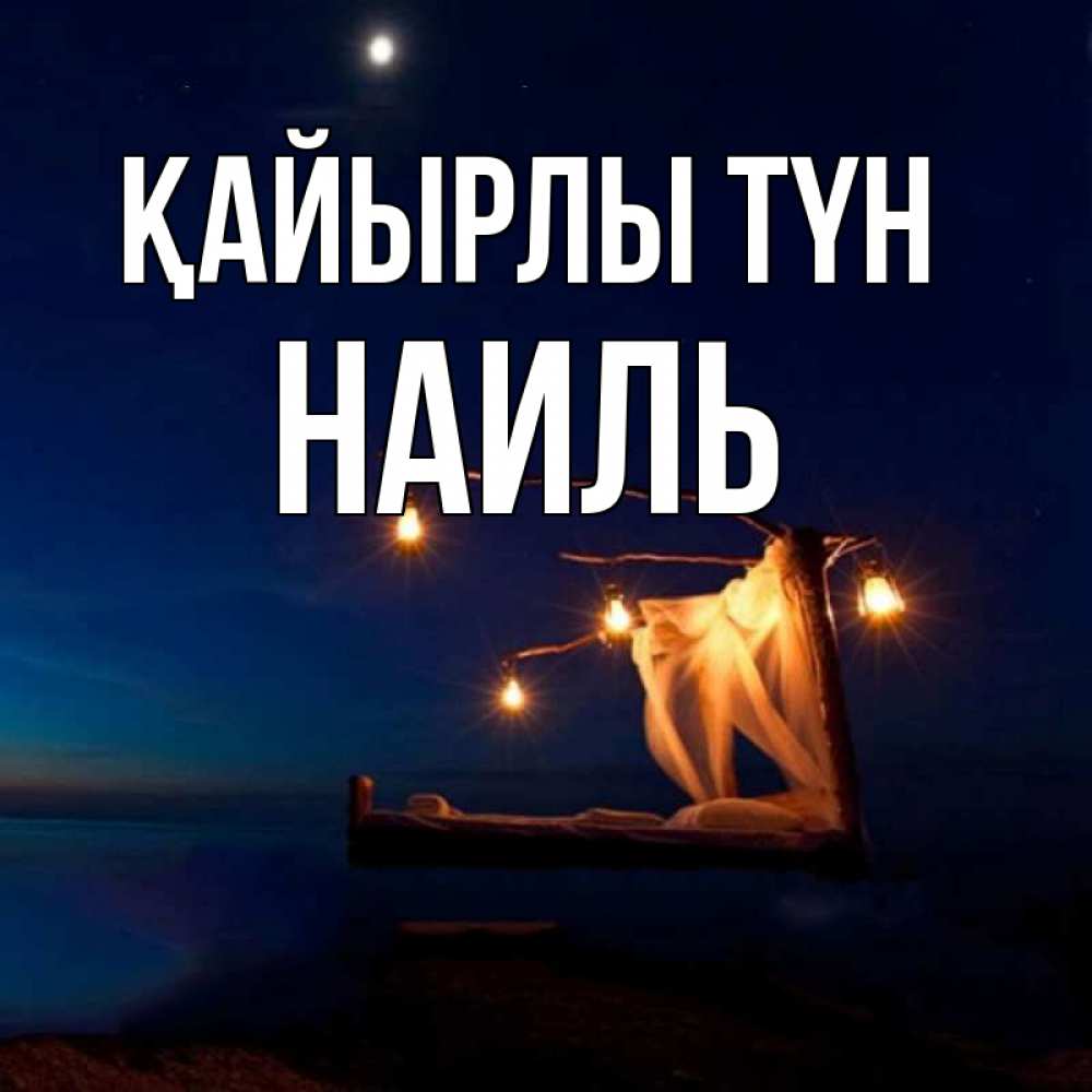 Күн сайын ашық хат с именем, Наиль Қайырлы түн милый мой Онлайн тегін жүктеп алу тілектері бар керемет карта 