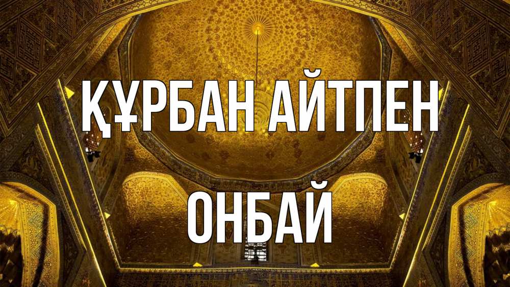 Күн сайын ашық хат с именем, ОНБАЙ Құрбан айтпен купол Онлайн тегін жүктеп алу тілектері бар керемет карта 