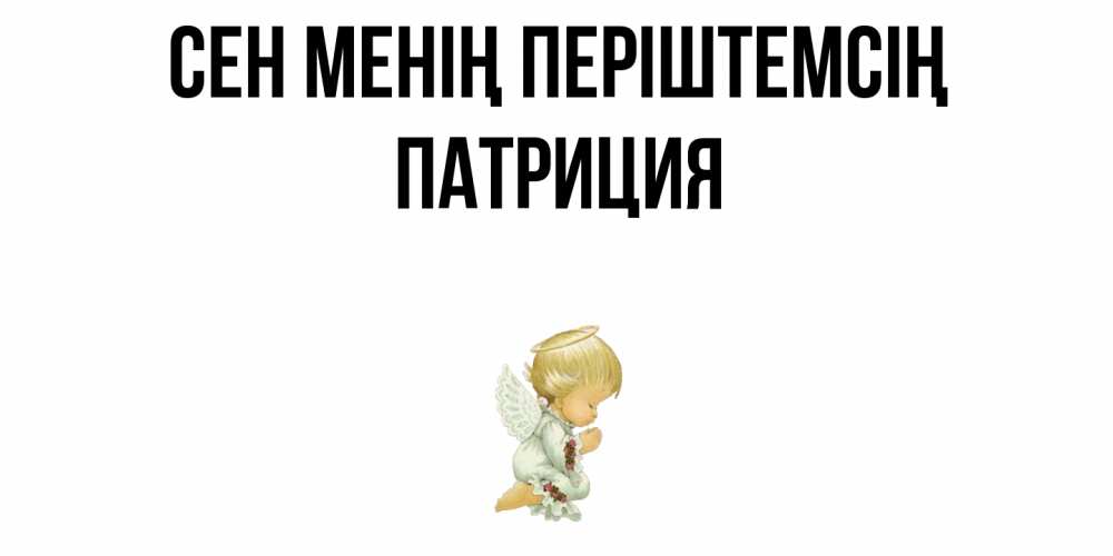 Күн сайын ашық хат с именем, Патриция Сен менің періштемсің ангел Онлайн тегін жүктеп алу тілектері бар керемет карта 