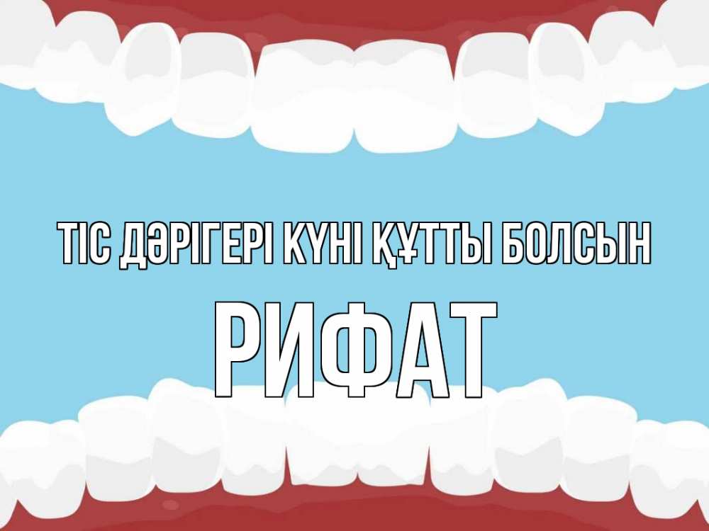 Күн сайын ашық хат с именем, Рифат Тіс дәрігері күні құтты болсын с днем стоматолога Онлайн тегін жүктеп алу тілектері бар керемет карта 