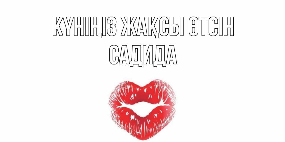 Күн сайын ашық хат с именем, САДИДА Күніңіз жақсы өтсін Поцелуй Онлайн тегін жүктеп алу тілектері бар керемет карта 