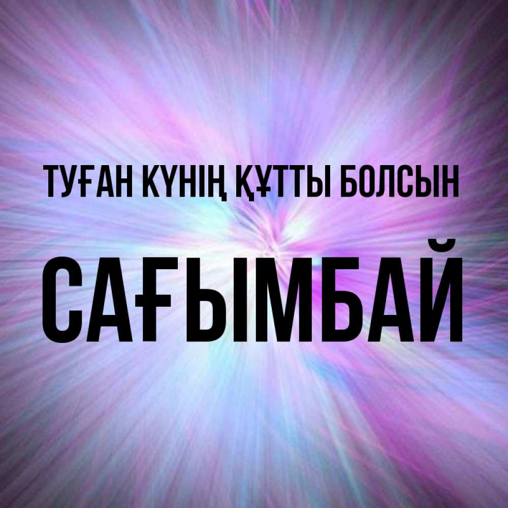 Күн сайын ашық хат с именем, Сағымбай Туған күнің құтты болсын ангельский свет Онлайн тегін жүктеп алу тілектері бар керемет карта 