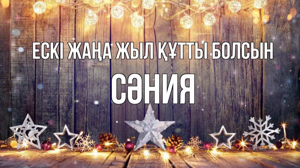 Күн сайын ашық хат с именем, СӘНИЯ Ескі жаңа жыл құтты болсын новый год Онлайн тегін жүктеп алу тілектері бар керемет карта 