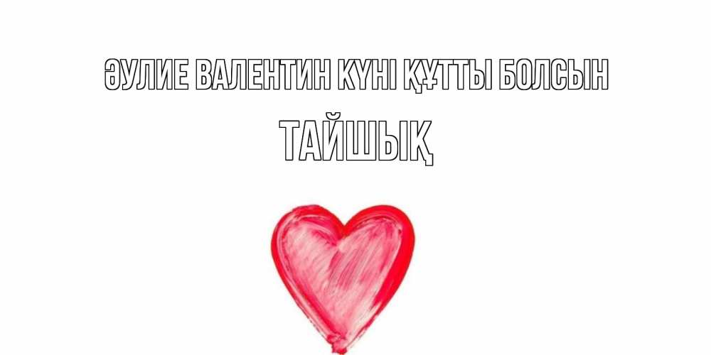 Күн сайын ашық хат с именем, ТАЙШЫҚ Әулие Валентин күні құтты болсын сердце нарисованное Онлайн тегін жүктеп алу тілектері бар керемет карта 