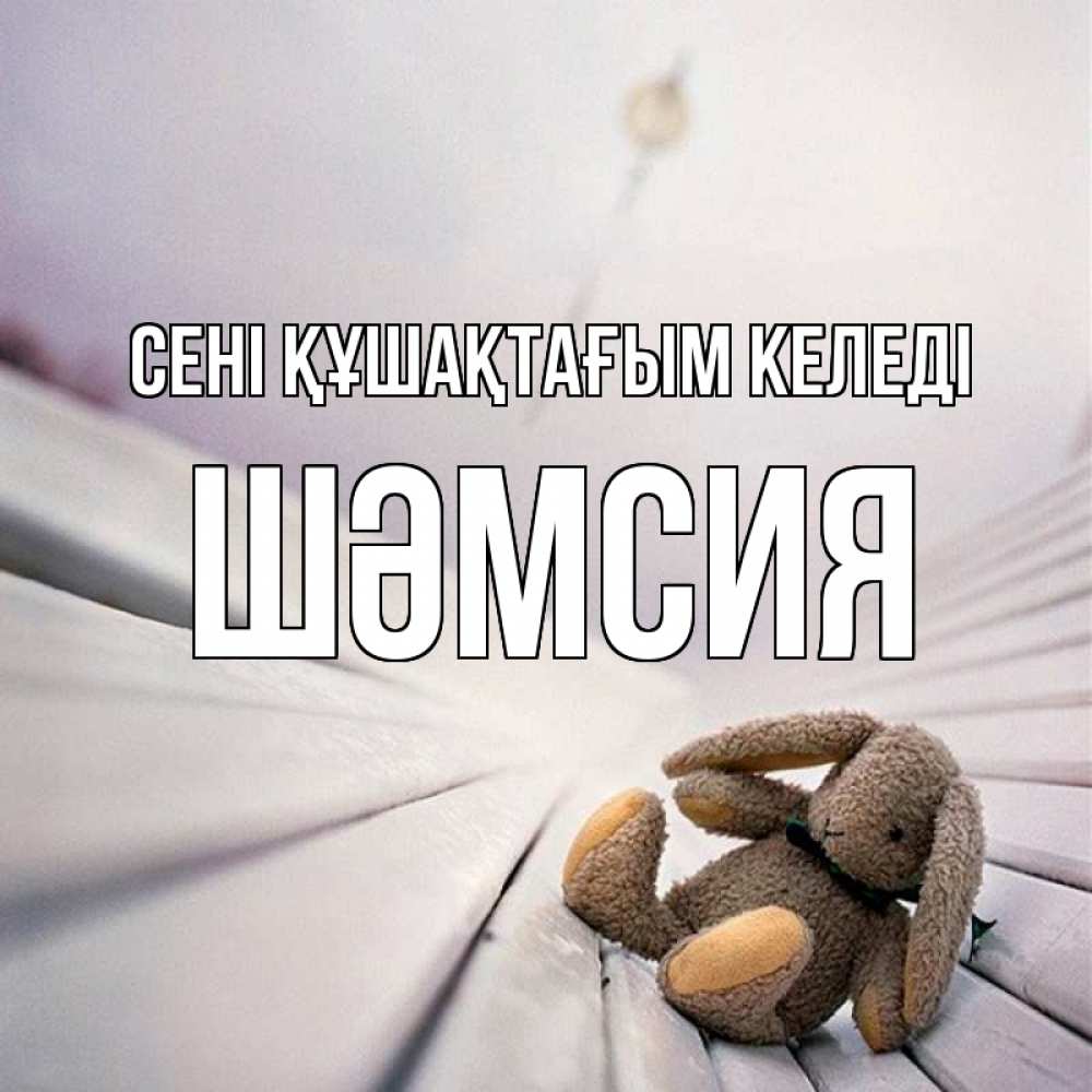 Күн сайын ашық хат с именем, ШӘМСИЯ сені құшақтағым келеді сидит на лавочке Онлайн тегін жүктеп алу тілектері бар керемет карта 