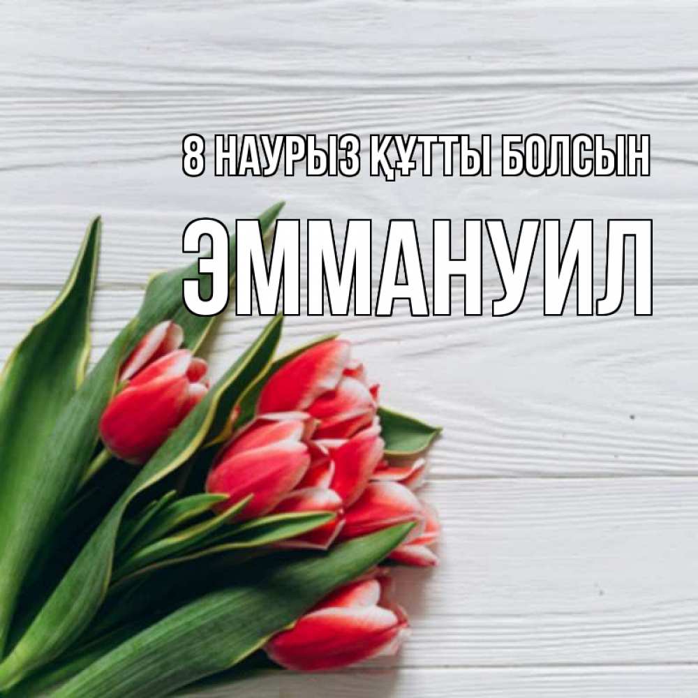 Күн сайын ашық хат с именем, Эммануил 8 наурыз құтты болсын весна 2 Онлайн тегін жүктеп алу тілектері бар керемет карта 