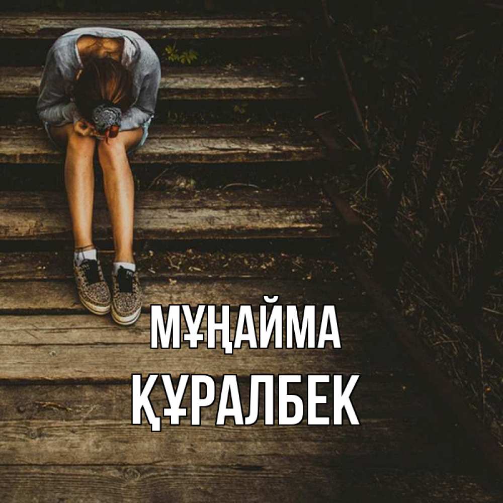 Күн сайын ашық хат с именем, ҚҰРАЛБЕК Мұңайма девушка сидит на деревянных ступеньках Онлайн тегін жүктеп алу тілектері бар керемет карта 
