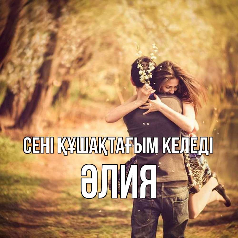 Күн сайын ашық хат с именем, ӘЛИЯ сені құшақтағым келеді Лес осенний Онлайн тегін жүктеп алу тілектері бар керемет карта 