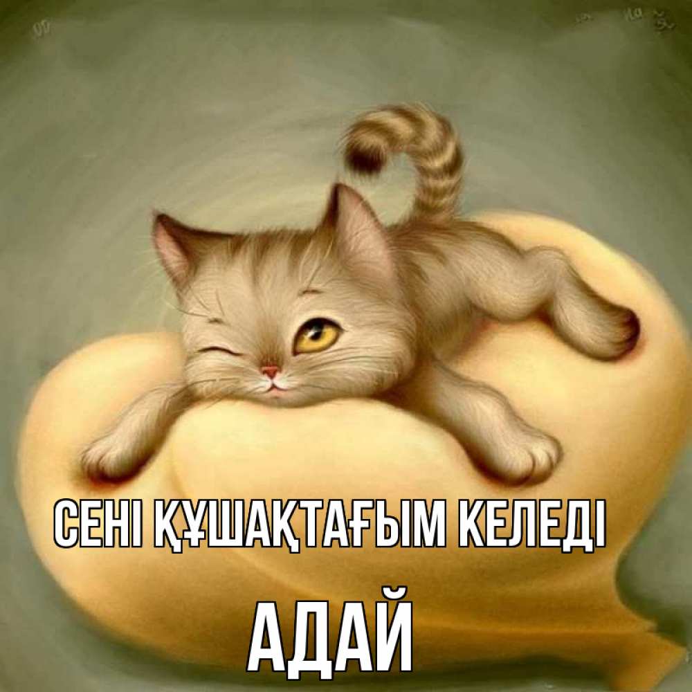 Күн сайын ашық хат с именем, Адай сені құшақтағым келеді кошечка Онлайн тегін жүктеп алу тілектері бар керемет карта 