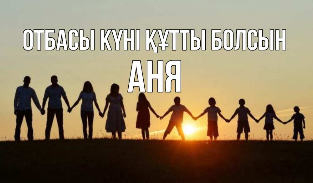 Күн сайын ашық хат с именем, Аня отбасы күні құтты болсын дети, родители Онлайн тегін жүктеп алу тілектері бар керемет карта 