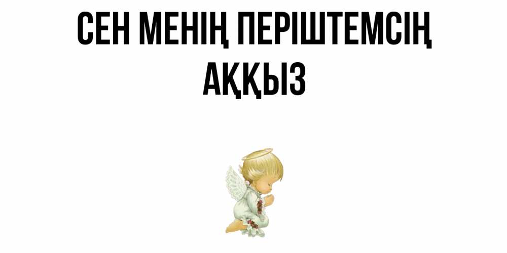 Күн сайын ашық хат с именем, АҚҚЫЗ Сен менің періштемсің ангел Онлайн тегін жүктеп алу тілектері бар керемет карта 