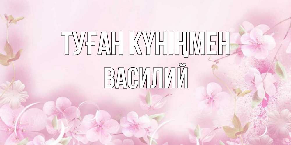 Күн сайын ашық хат с именем, Василий Туған күніңмен нежные цветы Онлайн тегін жүктеп алу тілектері бар керемет карта 