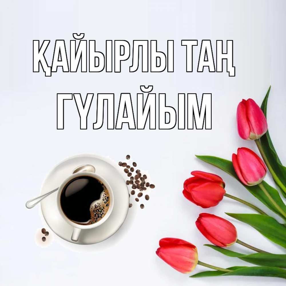 Күн сайын ашық хат с именем, ГҮЛАЙЫМ Қайырлы таң красное блюдце Онлайн тегін жүктеп алу тілектері бар керемет карта 