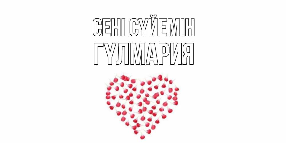 Күн сайын ашық хат с именем, ГҮЛМАРИЯ Сені сүйемін сердце Онлайн тегін жүктеп алу тілектері бар керемет карта 