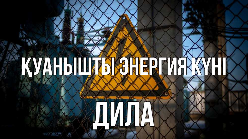 Күн сайын ашық хат с именем, ДИЛА Қуанышты энергия күні трансформаторная подстанция Онлайн тегін жүктеп алу тілектері бар керемет карта 
