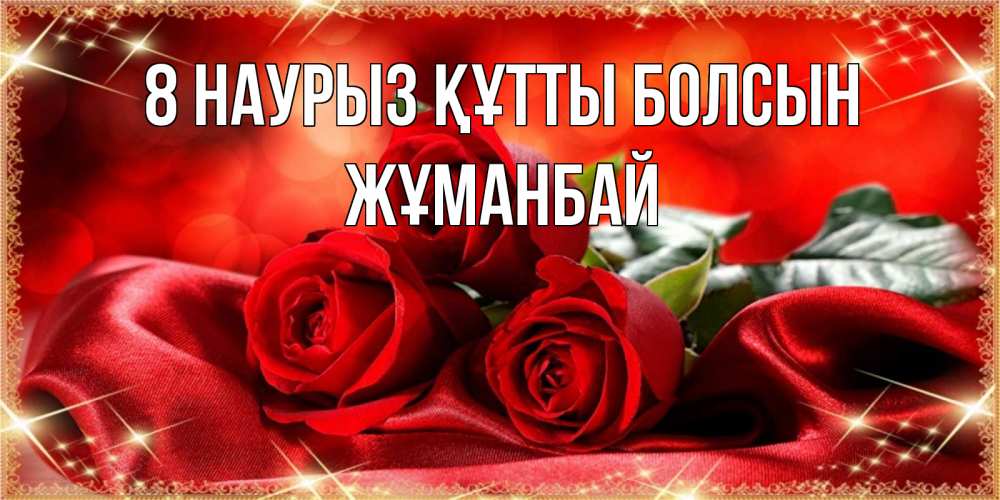 Күн сайын ашық хат с именем, Жұманбай 8 наурыз құтты болсын открытка красного цвета с розами на 8 марта Онлайн тегін жүктеп алу тілектері бар керемет карта 