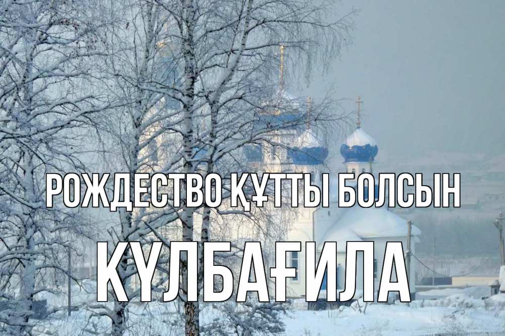 Күн сайын ашық хат с именем, КҮЛБАҒИЛА Рождество құтты болсын храм, зима Онлайн тегін жүктеп алу тілектері бар керемет карта 