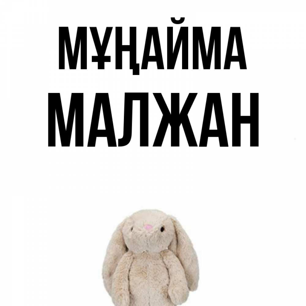 Күн сайын ашық хат с именем, МАЛЖАН Мұңайма детская игрушка зайчика Онлайн тегін жүктеп алу тілектері бар керемет карта 