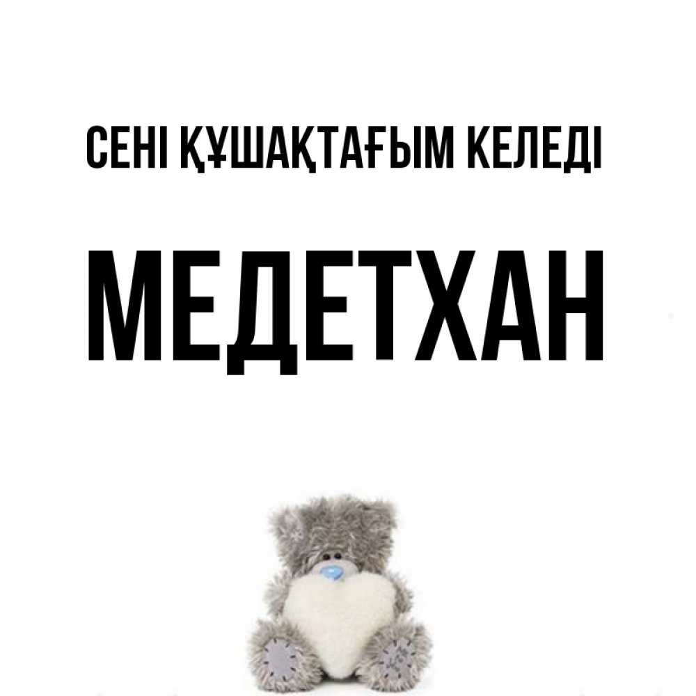 Күн сайын ашық хат с именем, МЕДЕТХАН сені құшақтағым келеді медвежонок с сердечком белого цвета Онлайн тегін жүктеп алу тілектері бар керемет карта 