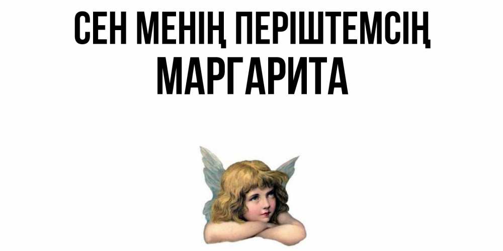 Күн сайын ашық хат с именем, Маргарита Сен менің періштемсің ангел Онлайн тегін жүктеп алу тілектері бар керемет карта 