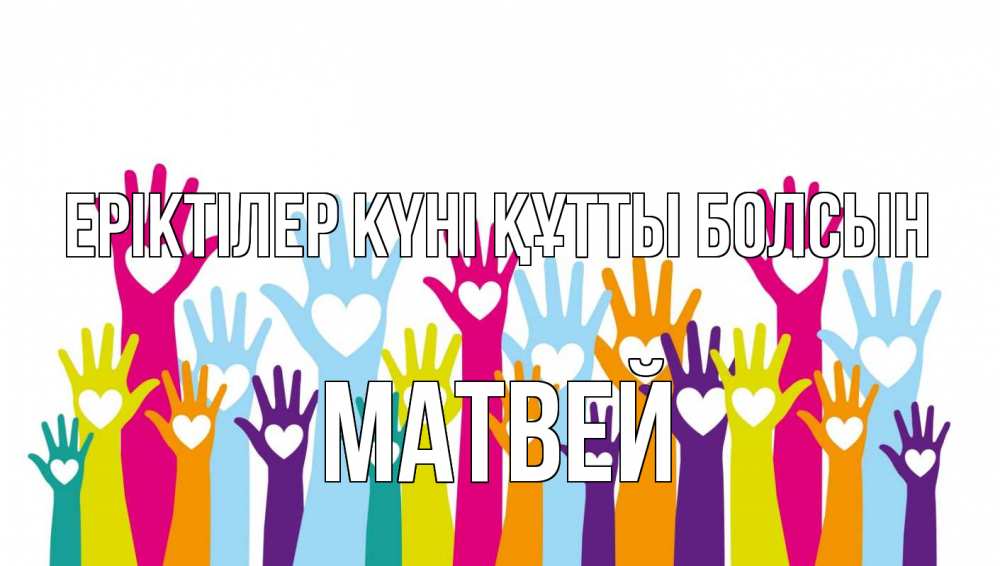 Күн сайын ашық хат с именем, Матвей Еріктілер күні құтты болсын С днем волонтера Онлайн тегін жүктеп алу тілектері бар керемет карта 
