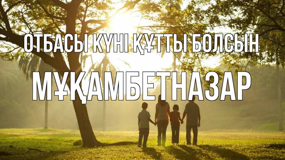 Күн сайын ашық хат с именем, Мұқамбетназар отбасы күні құтты болсын с днем семьи Онлайн тегін жүктеп алу тілектері бар керемет карта 