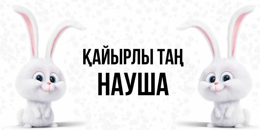 Күн сайын ашық хат с именем, НАУША Қайырлы таң кролики с длинными ушками Онлайн тегін жүктеп алу тілектері бар керемет карта 