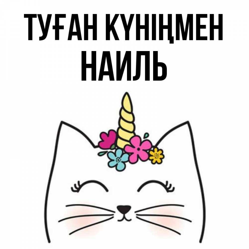 Күн сайын ашық хат с именем, Наиль Туған күніңмен милый кот с одним рожком Онлайн тегін жүктеп алу тілектері бар керемет карта 