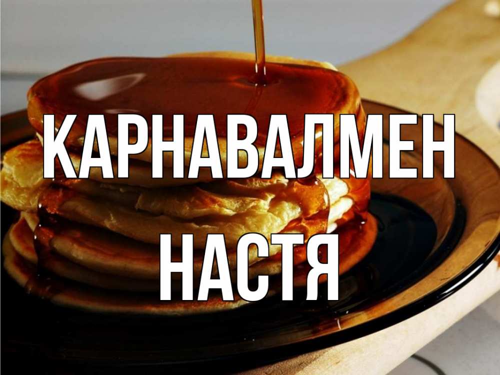 Күн сайын ашық хат с именем, Настя Карнавалмен блины Онлайн тегін жүктеп алу тілектері бар керемет карта 
