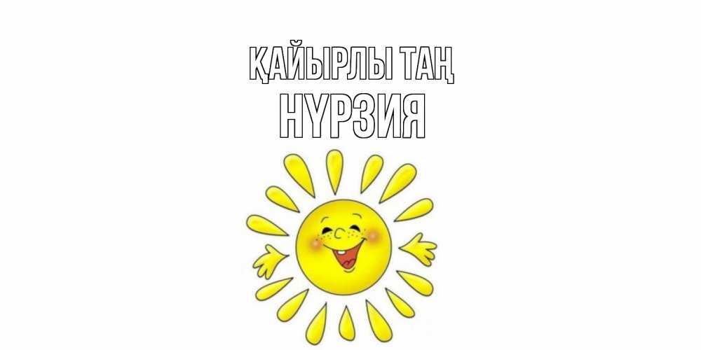 Күн сайын ашық хат с именем, НҮРЗИЯ Қайырлы таң солнце Онлайн тегін жүктеп алу тілектері бар керемет карта 
