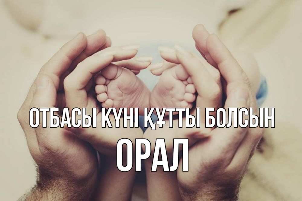 Күн сайын ашық хат с именем, ОРАЛ отбасы күні құтты болсын Семья, малыш, руки Онлайн тегін жүктеп алу тілектері бар керемет карта 