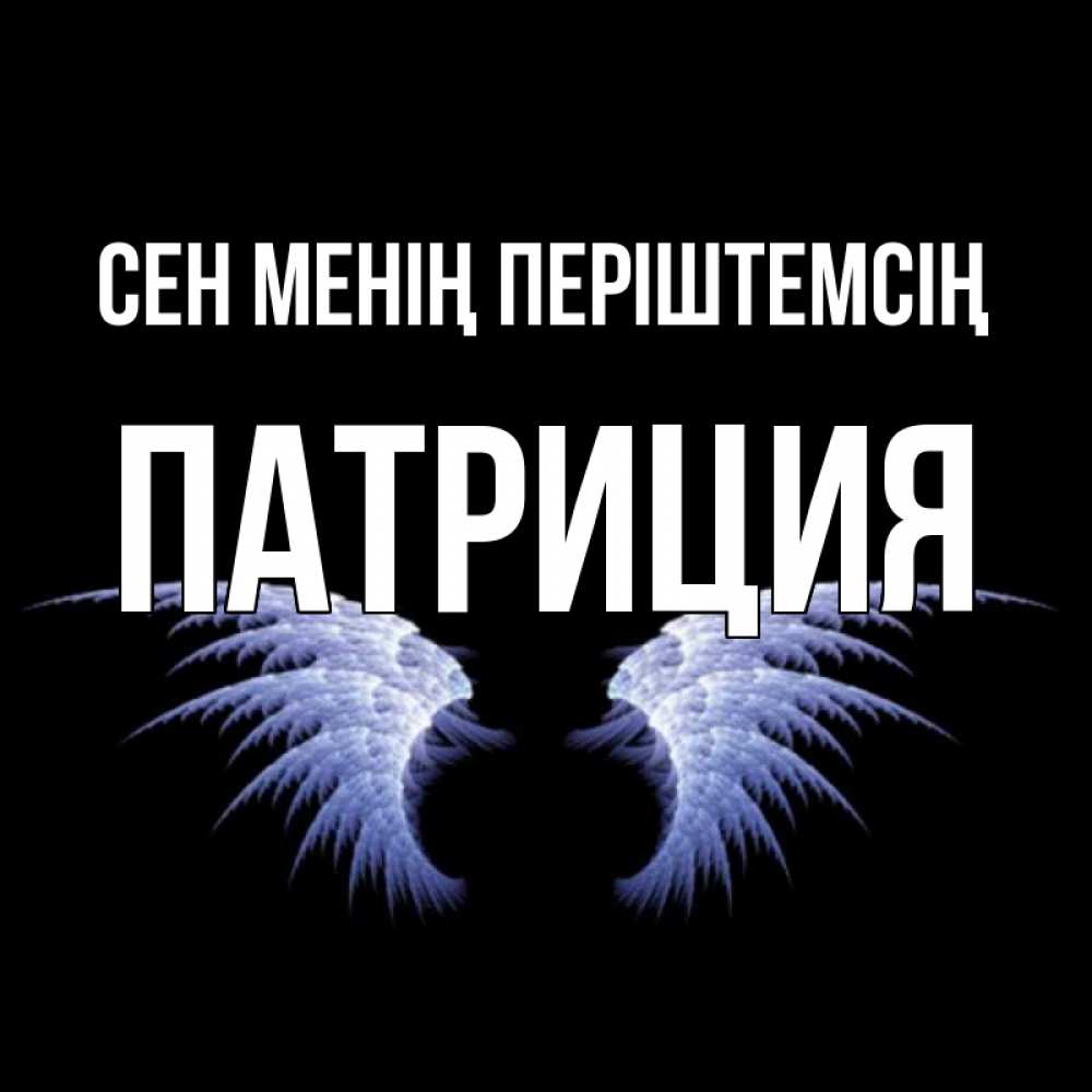 Күн сайын ашық хат с именем, Патриция Сен менің періштемсің ангельские крылья на черном фоне Онлайн тегін жүктеп алу тілектері бар керемет карта 
