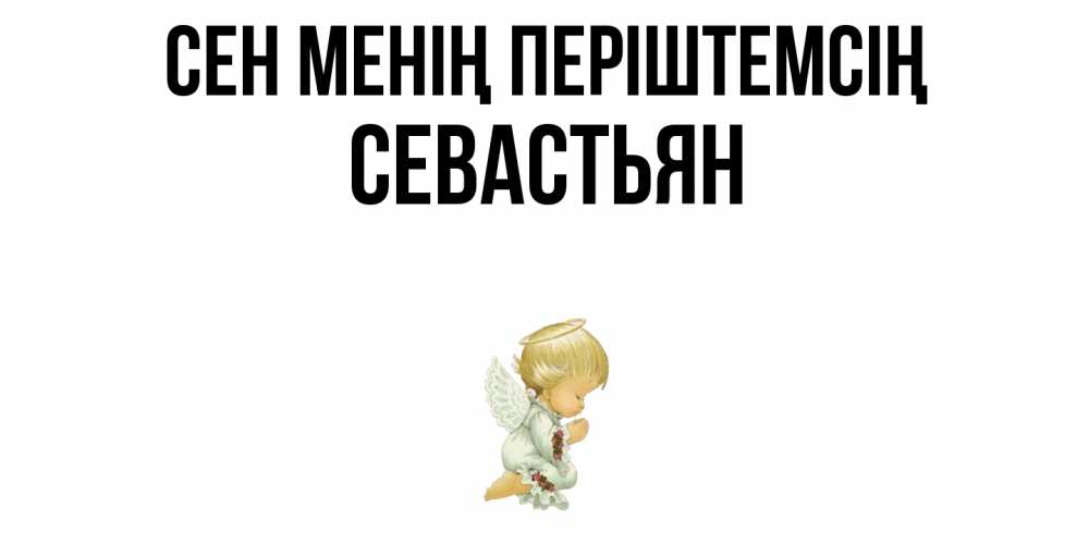 Күн сайын ашық хат с именем, Севастьян Сен менің періштемсің ангел Онлайн тегін жүктеп алу тілектері бар керемет карта 