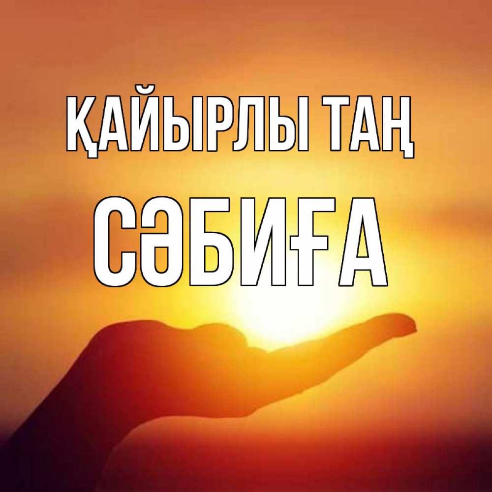 Күн сайын ашық хат с именем, СӘБИҒА Қайырлы таң ладошка и закат Онлайн тегін жүктеп алу тілектері бар керемет карта 