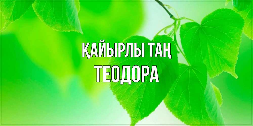 Күн сайын ашық хат с именем, Теодора Қайырлы таң доброе утро с березовыми листьями Онлайн тегін жүктеп алу тілектері бар керемет карта 