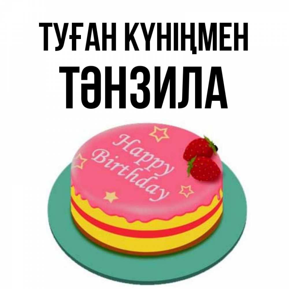 Күн сайын ашық хат с именем, ТӘНЗИЛА Туған күніңмен торт, клубника, днюха Онлайн тегін жүктеп алу тілектері бар керемет карта 
