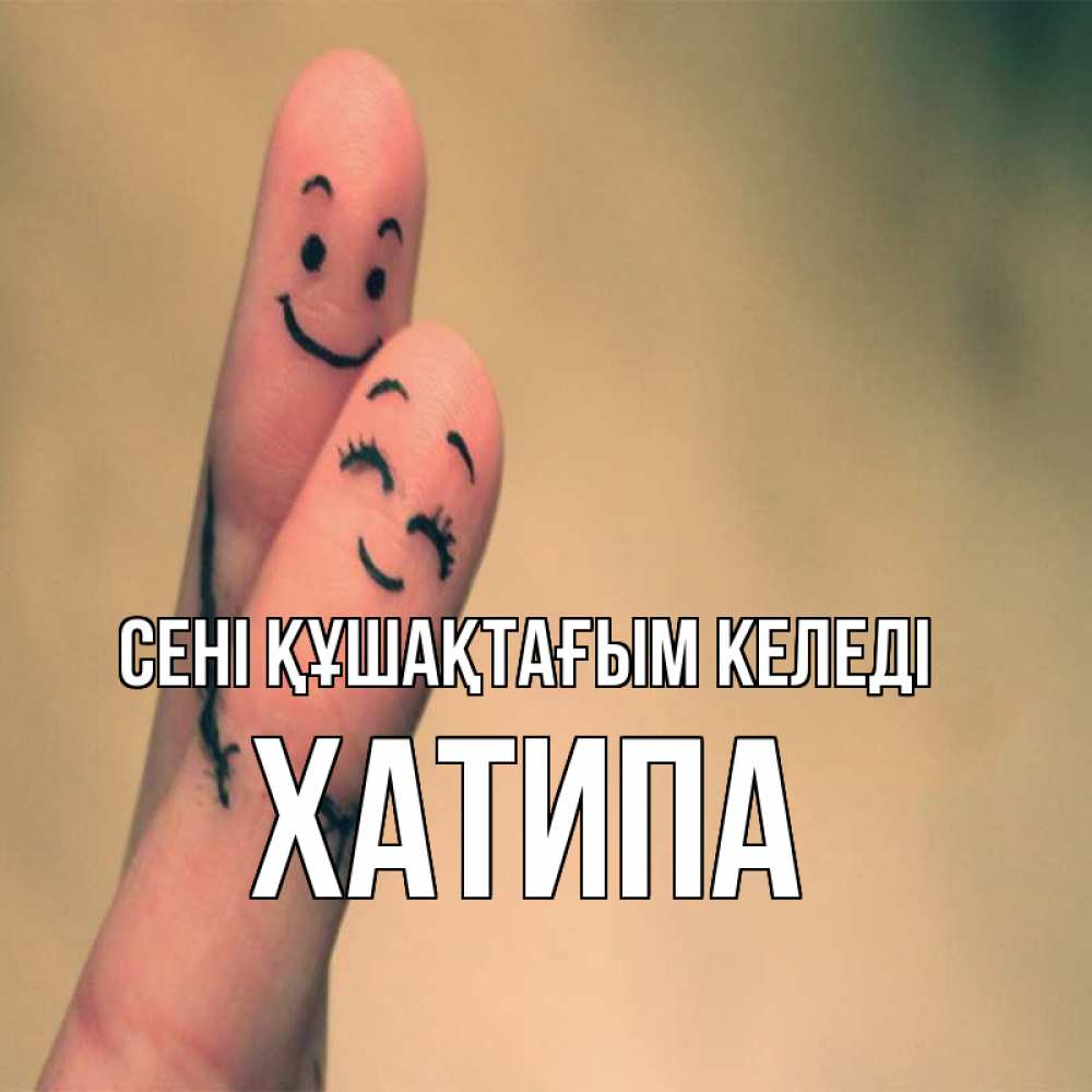 Күн сайын ашық хат с именем, ХАТИПА сені құшақтағым келеді рисунок на пальцах Онлайн тегін жүктеп алу тілектері бар керемет карта 