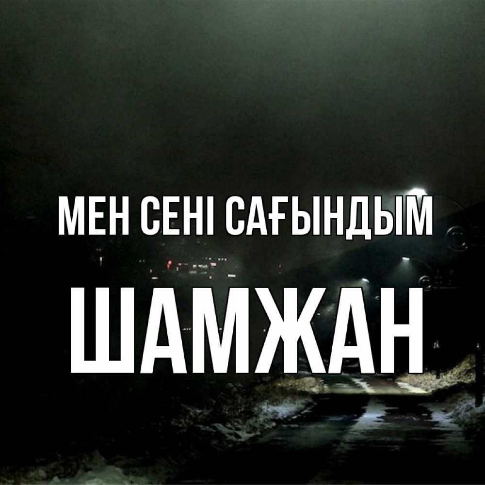Күн сайын ашық хат с именем, ШАМЖАН Мен сені сағындым окраина города Онлайн тегін жүктеп алу тілектері бар керемет карта 