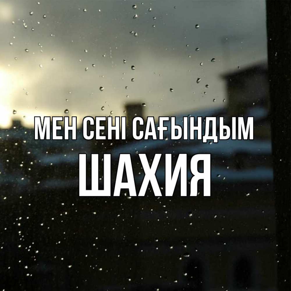 Күн сайын ашық хат с именем, ШАХИЯ Мен сені сағындым капли на стекле Онлайн тегін жүктеп алу тілектері бар керемет карта 