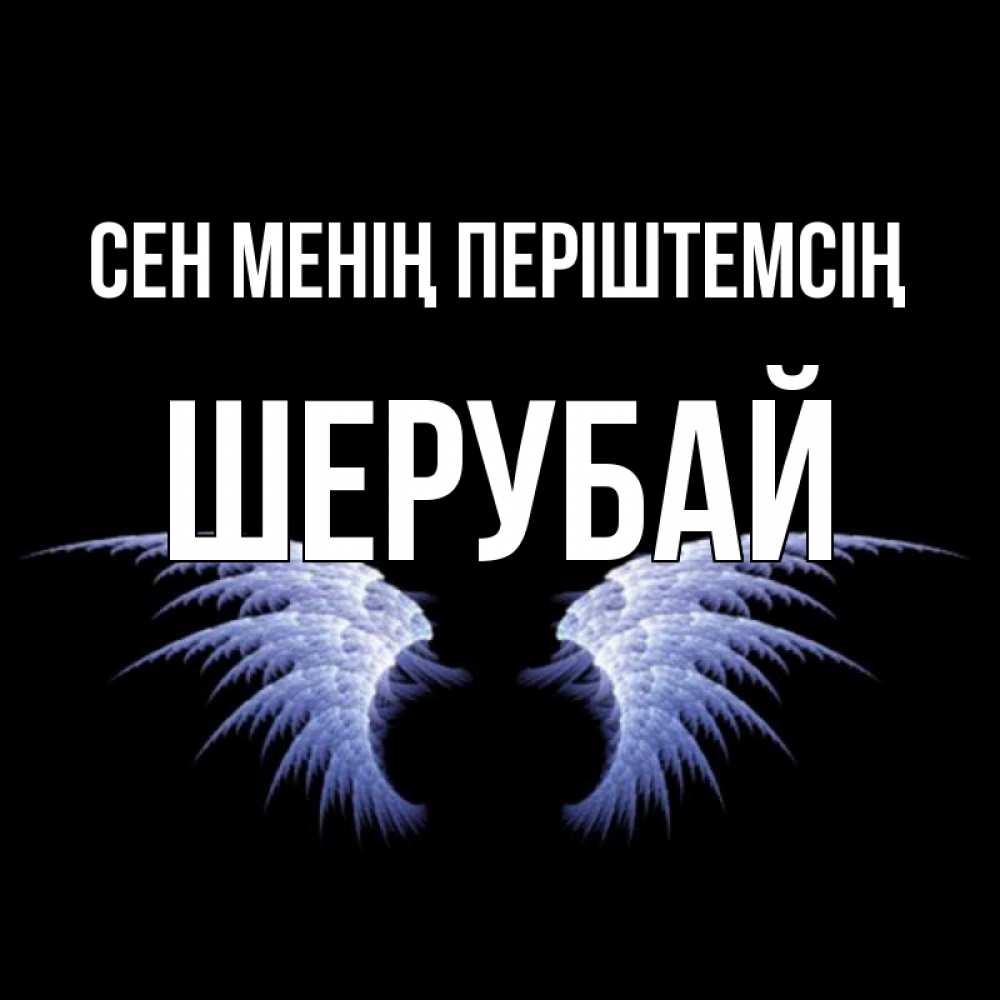 Күн сайын ашық хат с именем, ШЕРУБАЙ Сен менің періштемсің ангельские крылья на черном фоне Онлайн тегін жүктеп алу тілектері бар керемет карта 