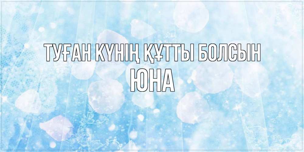Күн сайын ашық хат с именем, Юна Туған күнің құтты болсын день ангела голубой фон Онлайн тегін жүктеп алу тілектері бар керемет карта 