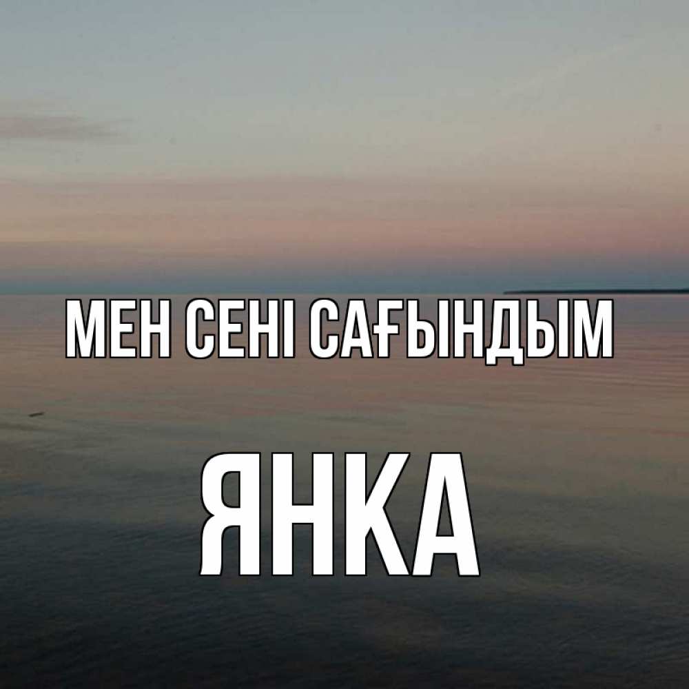 Күн сайын ашық хат с именем, Янка Мен сені сағындым пусто Онлайн тегін жүктеп алу тілектері бар керемет карта 